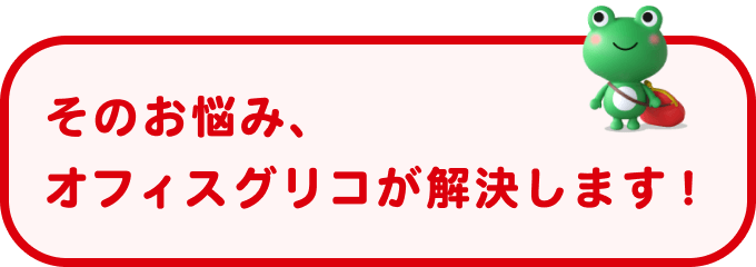 そのお悩み、オフィスグリコが解決します！